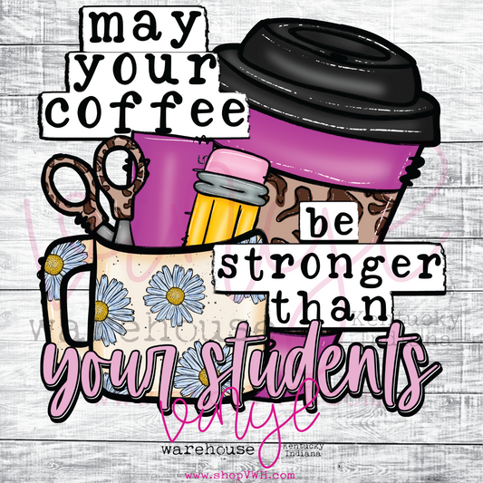 May Your Coffee Be Stronger Than Your Students - Heat Transfer Print